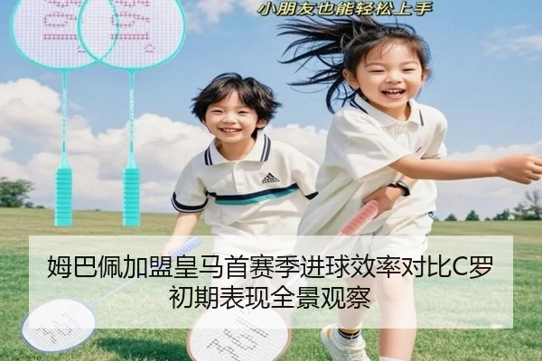 姆巴佩加盟皇马首赛季进球效率对比C罗初期表现全景观察