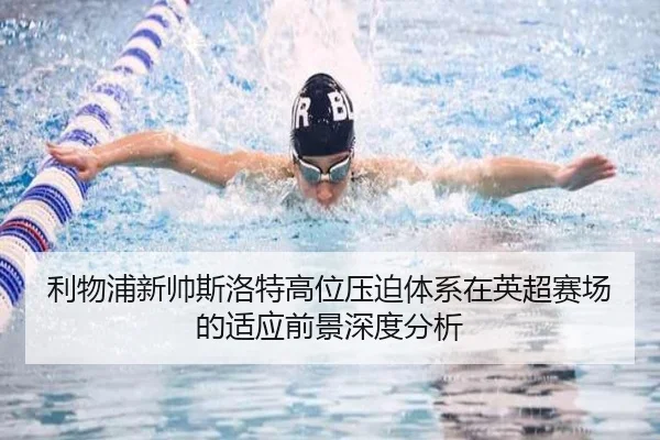 利物浦新帅斯洛特高位压迫体系在英超赛场的适应前景深度分析