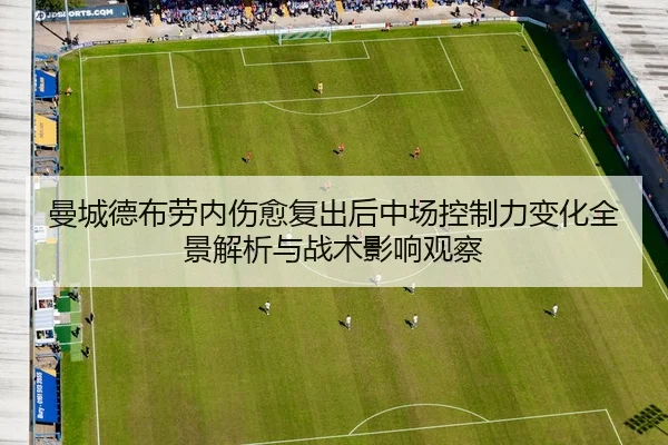 曼城德布劳内伤愈复出后中场控制力变化全景解析与战术影响观察