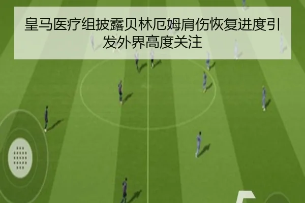 皇马医疗组披露贝林厄姆肩伤恢复进度引发外界高度关注