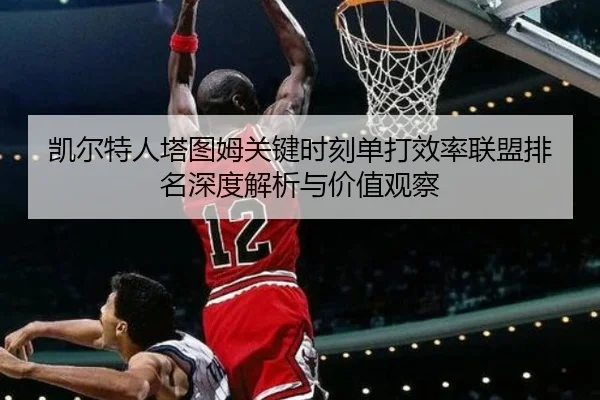 凯尔特人塔图姆关键时刻单打效率联盟排名深度解析与价值观察