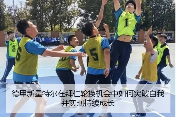 德甲新星特尔在拜仁轮换机会中如何突破自我并实现持续成长