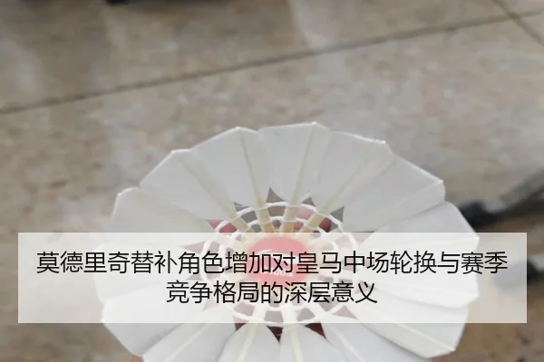 莫德里奇替补角色增加对皇马中场轮换与赛季竞争格局的深层意义