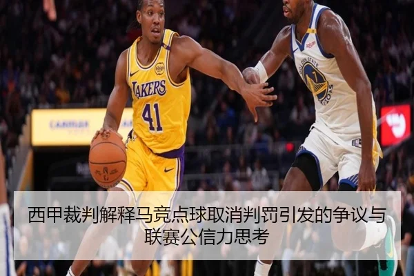 西甲裁判解释马竞点球取消判罚引发的争议与联赛公信力思考