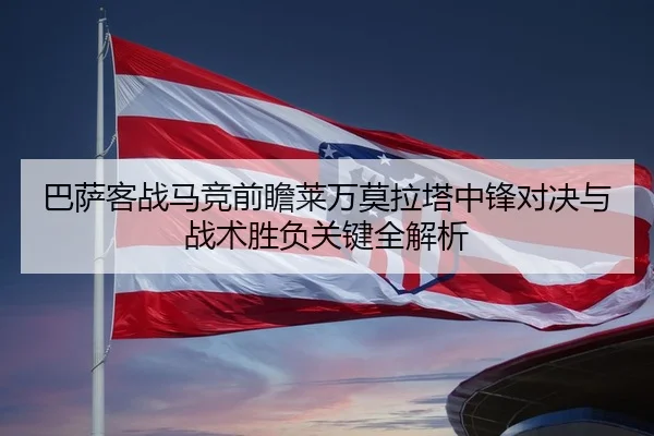巴萨客战马竞前瞻莱万莫拉塔中锋对决与战术胜负关键全解析