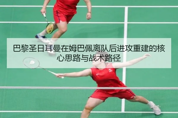 巴黎圣日耳曼在姆巴佩离队后进攻重建的核心思路与战术路径