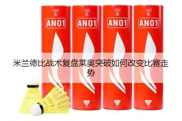 米兰德比战术复盘莱奥突破如何改变比赛走势